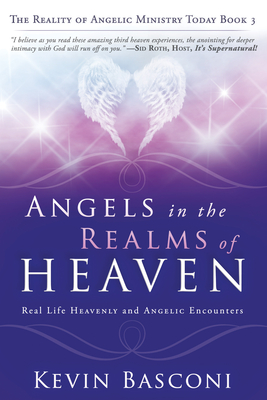 Angels in the Realms of Heaven: The Reality of Angelic Ministry Today - Basconi, Kevin