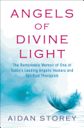 Angels of Divine Light: The Remarkable Memoir of One of Today's Leading Angelic Healers and Spiritual Therapists