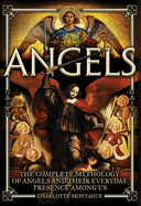 Angels: The Complete Mythology of Angels and Their Everyday Presence Among Us