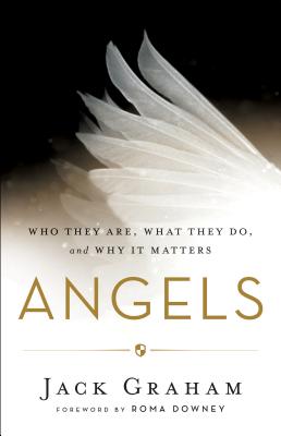 Angels: Who They Are, What They Do, and Why It Matters - Graham, Jack, Dr., and Downey, Roma (Foreword by)