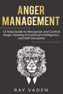Anger Management: 12 Step Guide to Recognize and Control Anger, Develop Emotional Intelligence, and Self Discipline (Freedom from Stress & Anxiety)