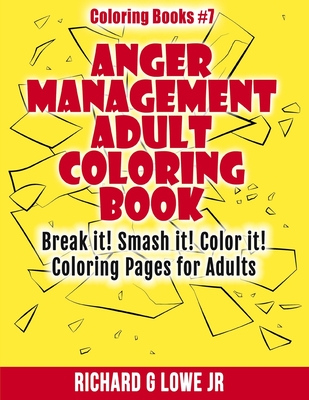 Anger Management Adult Coloring Book: Break it! Smash it! Color it! Coloring Pages for Adults - Lowe, Richard G, Jr.