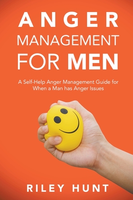 Anger Management for Men: A self help guide for when a man has anger issues - Hunt, Riley