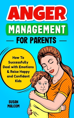 Anger Management for Parents - How to Successfully Deal with Emotions & Raise Happy and Confident Kids - Malcom, Susan
