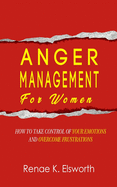 Anger Management For Women: How To Take Control Over Your Emotions And Overcome The Frustrations