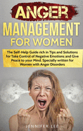 Anger Management for Women: The Self-Help Guide rich in Tips and Solutions for Take Control of Negative Emotions and Give Peace to your Mind. Specially written for Women with Anger Disorders