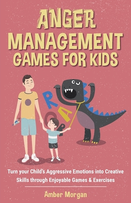 Anger Management Games For Kids: Turn your Child's Aggressive Emotions into Creative Skills through Enjoyable Games & Exercises - Morgan, Amber
