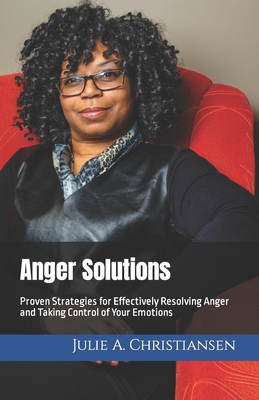 Anger Solutions: Proven Strategies for Effectively Resolving Anger and Taking Control of Your Emotions - Christiansen, Julie a