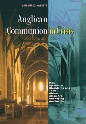 Anglican Communion in Crisis: How Episcopal Dissidents and Their African Allies Are Reshaping Anglicanism - Hassett, Miranda