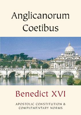 Anglicanorum Coetibus: Apostolic Constitution and Complementary Norms - Benedict, Pope
