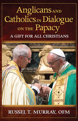 Anglicans and Catholics in Dialogue on the Papacy: A Gift for All Christians - Murray, Russel T