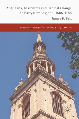 Anglicans, Dissenters and Radical Change in Early New England, 1686-1786 - Bell, James B, Mr.