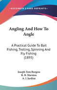 Angling And How To Angle: A Practical Guide To Bait Fishing, Trolling, Spinning And Fly Fishing (1895)