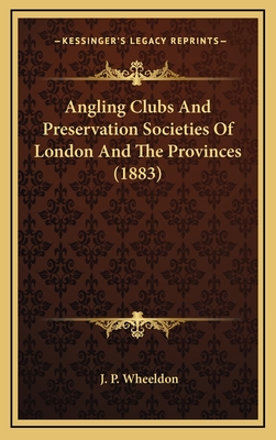 Angling Clubs and Preservation Societies of London and the Provinces (1883) - Wheeldon, J P