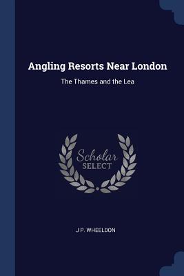Angling Resorts Near London: The Thames and the Lea - Wheeldon, J P
