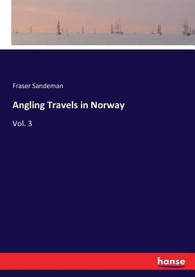 Angling Travels in Norway: Vol. 3 - Sandeman, Fraser