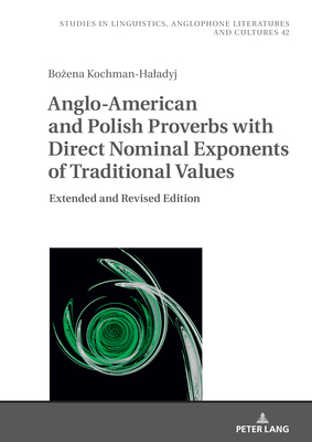 Anglo-American and Polish Proverbs with Direct Nominal Exponents of Traditional Values: Extended and Revised Edition - Uberman, Agnieszka (Series edited by), and Kochman-Haladyj, Bozena