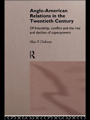 Anglo-American Relations in the Twentieth Century: The Policy and Diplomacy of Friendly Superpowers - Dobson, Alan