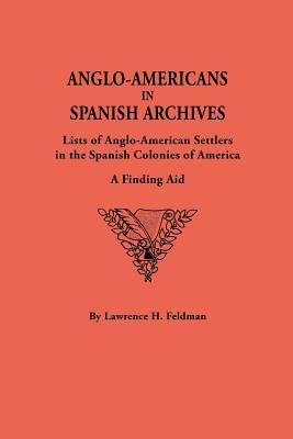 Anglo-Americans in Spanish Archives. Lists of Anglo-American Settlers in the Spanish Colonies of America: A Finding Aid - Feldman, Lawrence H