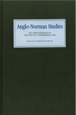 Anglo-Norman Studies XLI: Proceedings of the Battle Conference 2018 - Van Houts, Elisabeth M C, Professor (Editor), and McClain, Aleks (Contributions by), and Pickard, Charlotte (Contributions by)