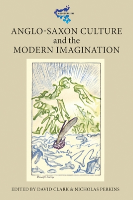 Anglo-Saxon Culture and the Modern Imagination - Clark, David (Contributions by), and Perkins, Nicholas (Contributions by), and Frantzen, Allen J (Contributions by)