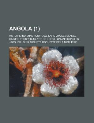 Angola; Histoire Indienne: Ouvrage Sans Vraisemblance (1 ) - Furman, Bess, and Crebillon, Claude Prosper Jolyot De, and General Books (Creator)