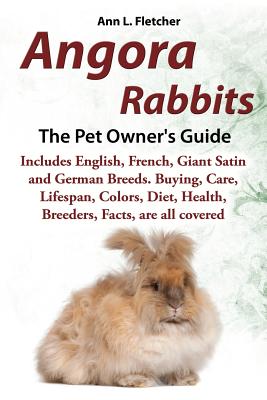 Angora Rabbits A Pet Owner's Guide: Includes English, French, Giant, Satin and German Breeds. Buying, Care, Lifespan, Colors, Diet, Health, Breeders, Facts, are all covered - Fletcher, Ann L