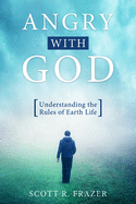 Angry with God: Understanding the Rules of Earth Life