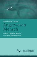 Angstwesen Mensch: Furcht, ngste, Angst Und Was Sie Bedeuten