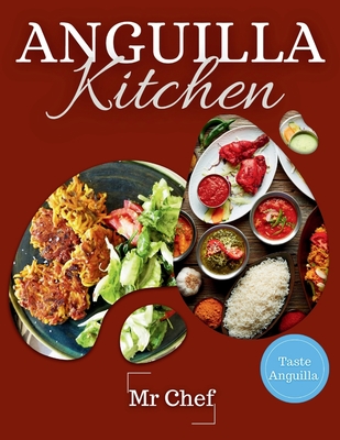 Anguilla Kitchen: Traditional Dishes for Every Occasion: A Collection of Traditional Recipes Featuring Appetizers, Soups, Salads, Vegetarian Dishes and Meat Delights. - Chef, Mr.