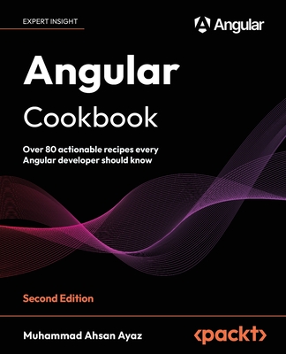 Angular Cookbook: Over 80 actionable recipes every Angular developer should know - Ayaz, Muhammad Ahsan