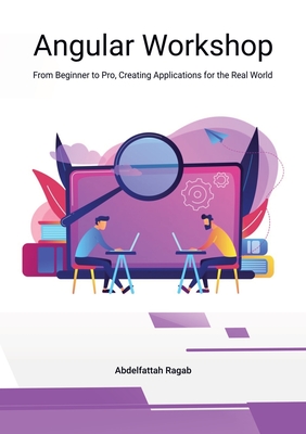 Angular Workshop: From Beginner to Pro, Creating Applications for the Real World - Ragab, Abdelfattah
