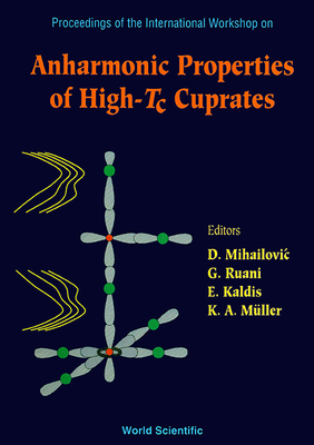 Anharmonic Properties of High-Tc Cuprates - Proceedings of the International Workshop - Mihailovic, Dragan (Editor), and Muller, Karl Alex (Editor), and Ruani, Giampiero (Editor)