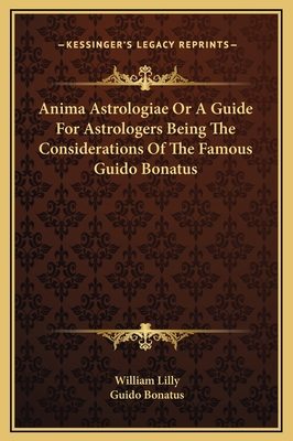 Anima Astrologiae Or A Guide For Astrologers Being The Considerations Of The Famous Guido Bonatus - Lilly, William (Editor), and Bonatus, Guido