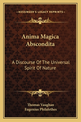 Anima Magica Abscondita: A Discourse Of The Universal Spirit Of Nature - Vaughan, Thomas, and Philalethes, Eugenius