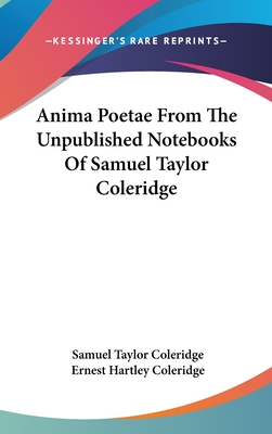 Anima Poetae From The Unpublished Notebooks Of Samuel Taylor Coleridge - Coleridge, Samuel Taylor, and Coleridge, Ernest Hartley (Editor)