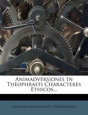 Animadversiones in Theophrasti Characteres Ethicos... - Klotz, Christian Adolph, and Theophrastus