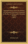 Animadversions Upon the Defense of Calvinistic Doctrines Contained in the REV. E. Bickersteth's Christian Student (1833)