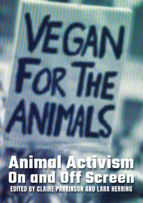 Animal Activism On and Off Screen - Parkinson, Claire (Editor), and Herring, Lara (Editor)