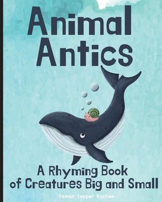 Animal Antics: A Rhyming Book of Creatures Big and Small - Tepper Kochen, Tamar