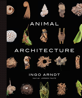Animal Architecture: Photographs of Natural Habitats - Arndt, Ingo, and Brandenburg, Jim (Foreword by), and Tautz, Jrgen, Dr. (Text by)