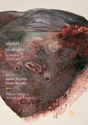 Animal Biography: Re-Framing Animal Lives - Krebber, Andr (Editor), and Roscher, Mieke (Editor)