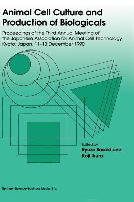 Animal Cell Culture and Production of Biologicals: Proceedings of the Third Annual Meeting of the Japanese Association for Animal Cell Technology, Held in Kyoto, December 11-13, 1990 - Sasaki, Ryuzo (Editor), and Ikura, Kouji (Editor)