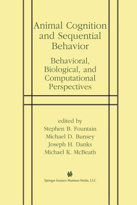 Animal Cognition and Sequential Behavior: Behavioral, Biological, and Computational Perspectives - Fountain, Stephen B, Dr. (Editor), and Bunsey, Michael D (Editor), and Danks, Joseph H (Editor)