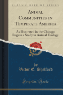 Animal Communities in Temperate America: As Illustrated in the Chicago Region a Study in Animal Ecology (Classic Reprint)