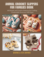 Animal Crochet Slippers for Families Book: 60 Simple and Creative Patterns for Crafting Comfortable Everyone Will Enjoy