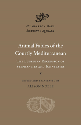 Animal Fables of the Courtly Mediterranean: The Eugenian Recension of Stephanites and Ichnelates - Noble, Alison (Translated by), and Alexakis, Alexander, and Greenfield, Richard P H
