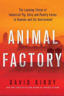 Animal Factory: The Looming Threat of Industrial Pig, Dairy, and Poultry Farms to Humans and the Environment - Kirby, David