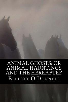 Animal Ghosts: Or Animal Hauntings and the Hereafter - O'Donnell, Elliott, and Classics, 510 (Prepared for publication by)