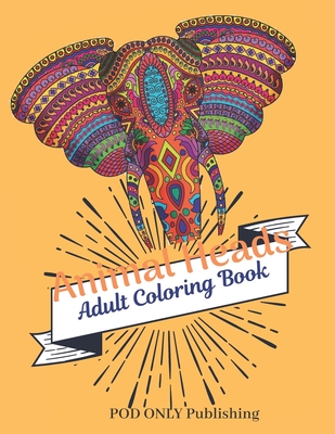 Animal Heads Adult Coloring Book: The Alternative To Good Design Is Always Bad Coloring An Adult Coloring Book Pages Designed To Inspire Creativity Inner Peace Calm And Focus - Publishing, Pod Only